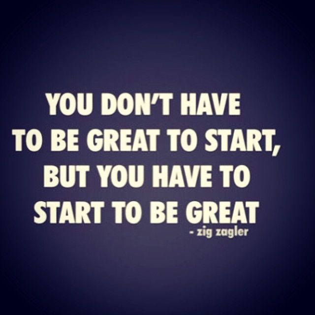 You have to start to be great