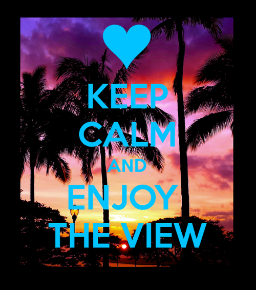 Keep calm and enjoy the view