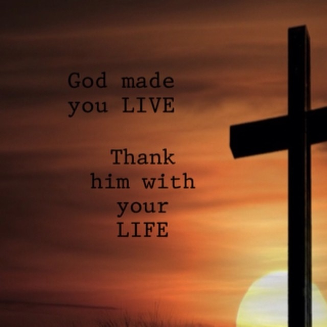 God made you live. Thank him with your life God made you live. Thank him with your life