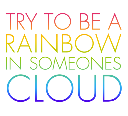 Be a rainbow in someones cloud Be a rainbow in someones cloud