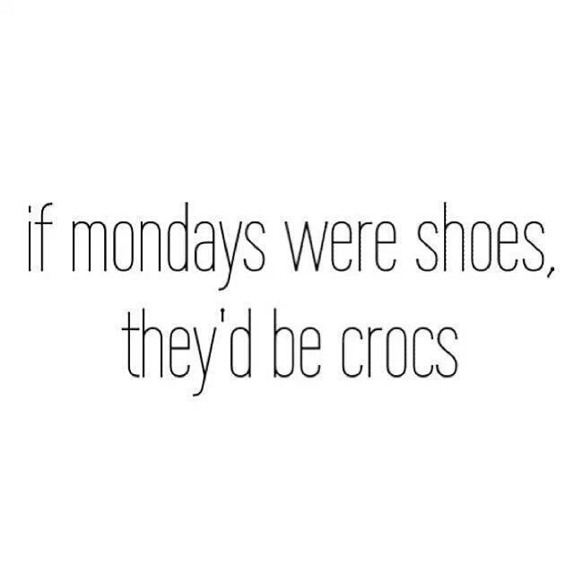 If mondays were shoes, theyd be crocs If mondays were shoes, theyd be crocs