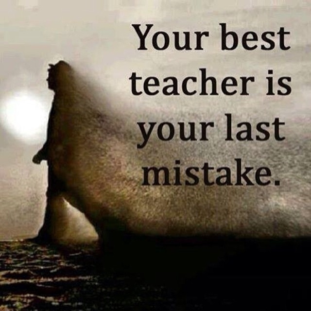 Your best teacher is your last mistake