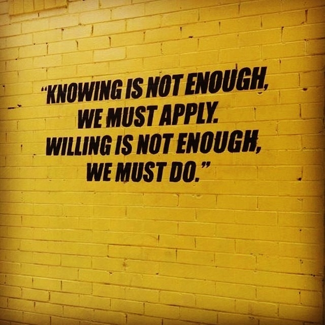 Knowing is not enough, we must apply Knowing is not enough, we must apply