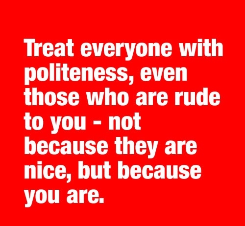 Treat everyone with politeness