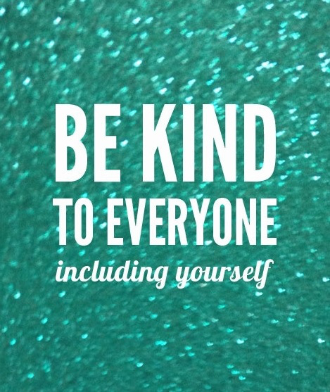 Be kind to everyone including yourself