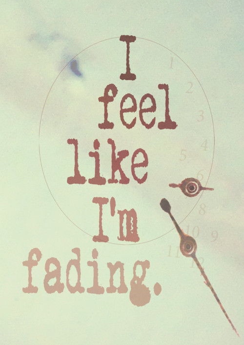 I feel like im fading I feel like im fading