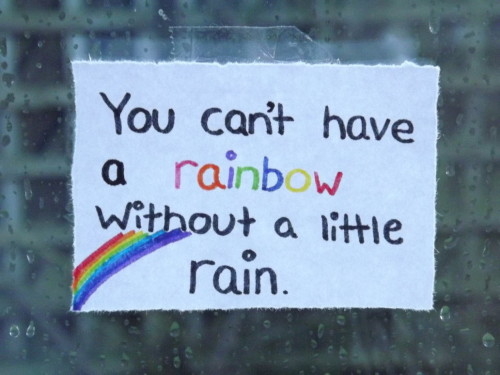 You cant have a rainbow without a little rain You cant have a rainbow without a little rain