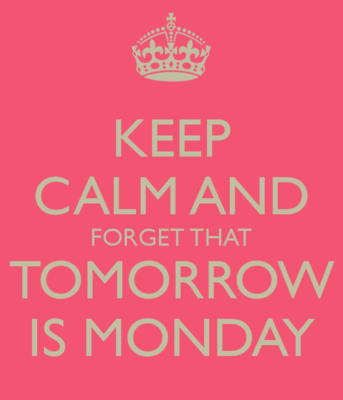 Keep calm and forget that tomorrow is monday Keep calm and forget that tomorrow is monday