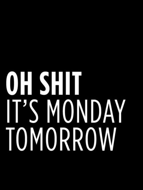 Oh shit its monday tomorrow Oh shit its monday tomorrow