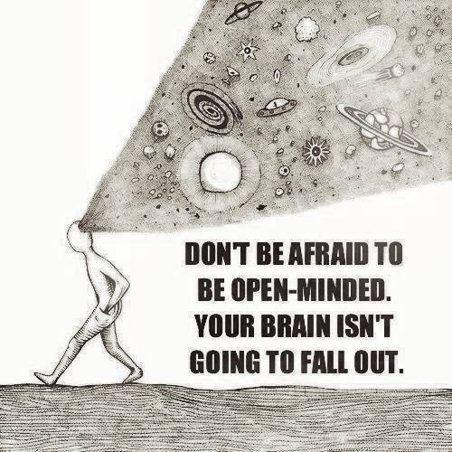 Dont be afraid to be open minded Dont be afraid to be open minded