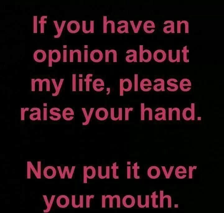If you have an opinion about my life If you have an opinion about my life