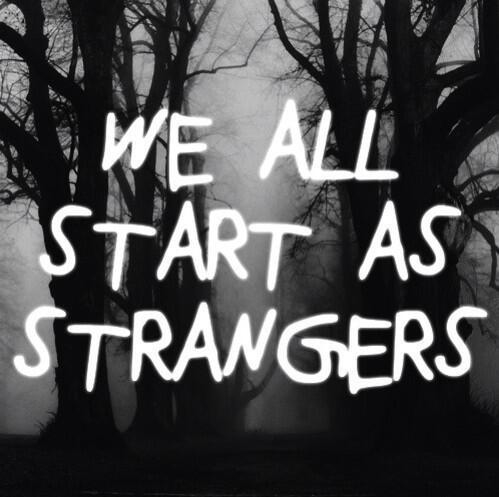 We all start as strangers We all start as strangers