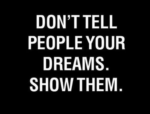 Dont tell people your dreams, show them Dont tell people your dreams, show them