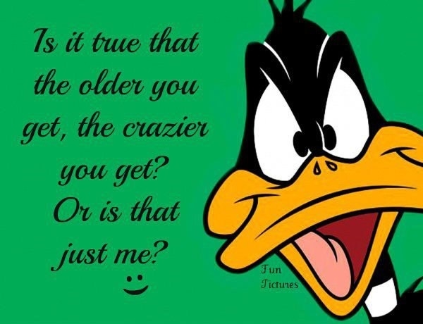The older you get the crazier you get