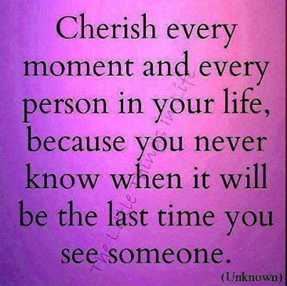 Cherish every moment and person