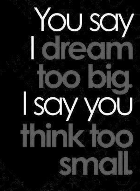 You say I dream To Big