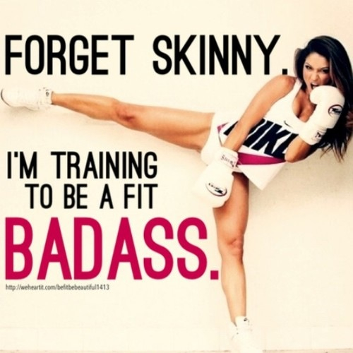 Forget skinny, im training to be a fit badass