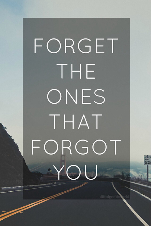 Forget the ones that forgot you Forget the ones that forgot you