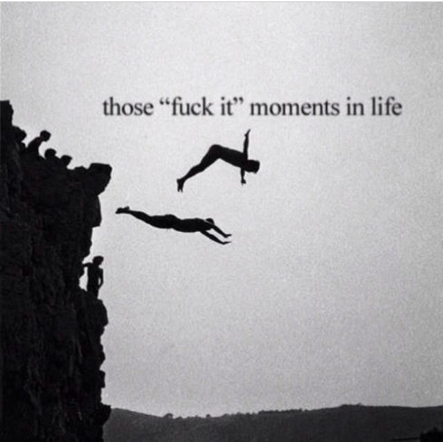 Those Fuck It Moments