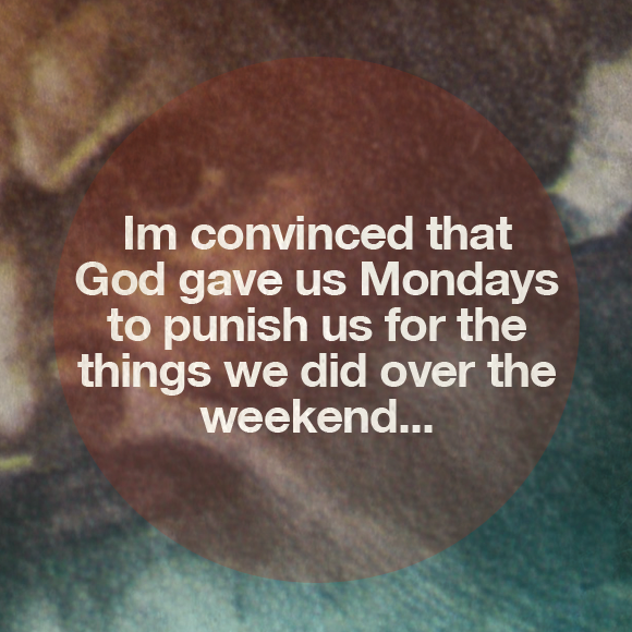 God gave us Mondays