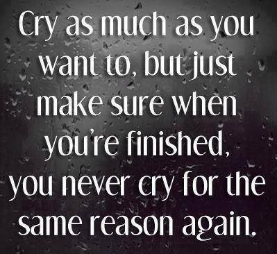 Never cry for the same reason again Never cry for the same reason again