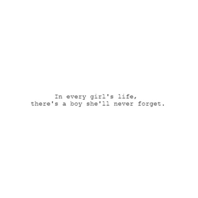 In every girl's life theres a boy she'll never forget