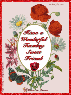 Have a wonderful Tuesday Sweet Friend
