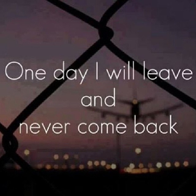 One day I will leave and never come back One day I will leave and never come back