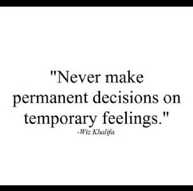 Never Make Permanent Decisions 