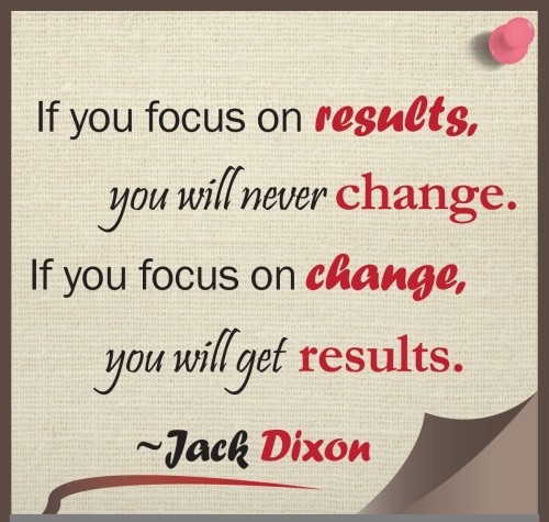 Focus on change, you will get results