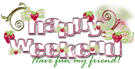 Happy Weekend Have fun my friend