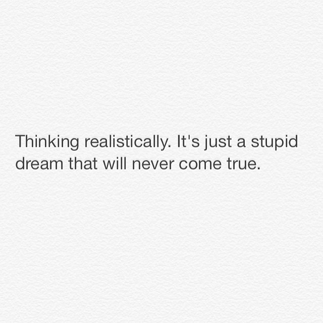 Just a stupid dream that will never come true Just a stupid dream that will never come true