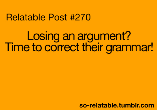 Losing an arguement? Time to correct their grammar Losing an arguement? Time to correct their grammar