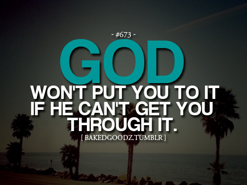 God wont put you to it if he cant get you through it
