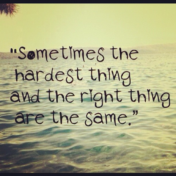 The hardest thing and right things are the same The hardest thing and right things are the same