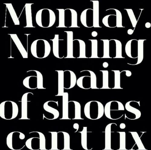 Monday. Nothing a pair of shoes cant fix Monday. Nothing a pair of shoes cant fix