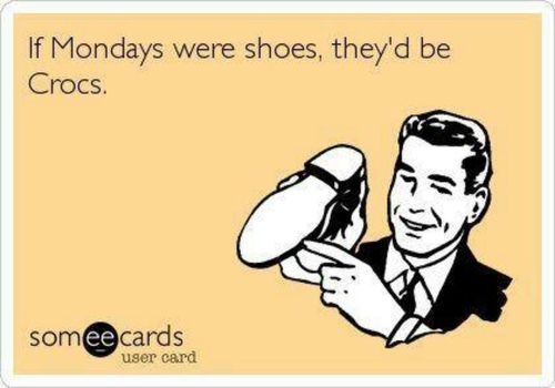 If mondays were shoes, theyd be crocs