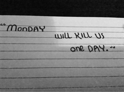 Monday will kill us one day Monday will kill us one day