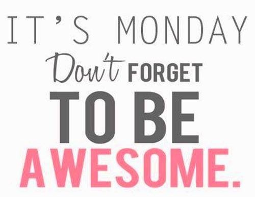 Its monday, dont forget to be awesome