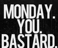 Monday you bastard