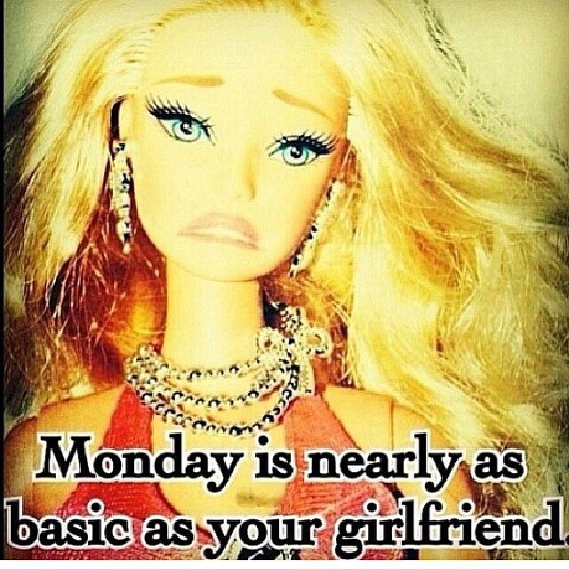 Monday is nearly as basic as your girlfriend