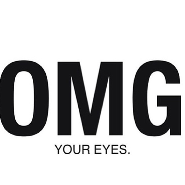 OMG your eyes OMG your eyes