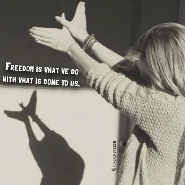 Freedom is what we do with what is done to us Freedom is what we do with what is done to us