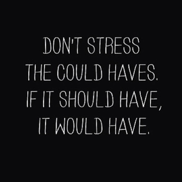 Dont stress the could haves