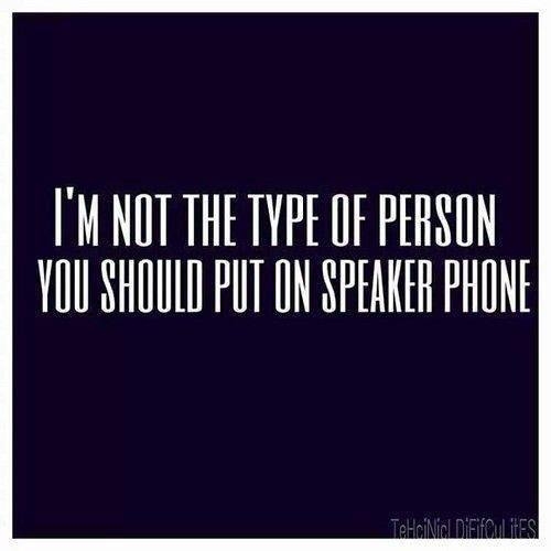 I'm not the type of person you should put on speaker phone I'm not the type of person you should put on speaker phone