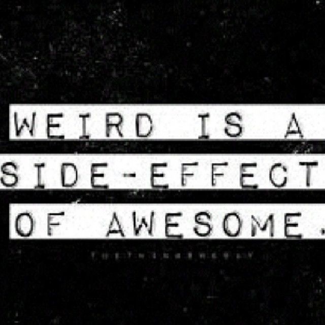 Weird is a side effect of awesome Weird is a side effect of awesome