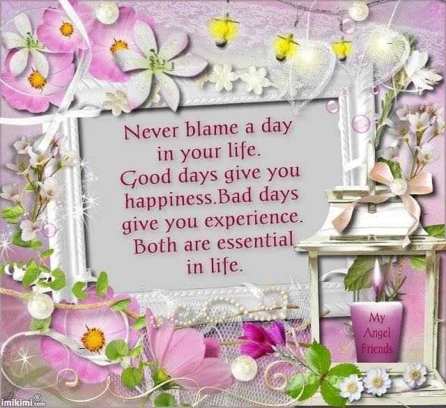 Never blame a day in your life... Never blame a day in your life...