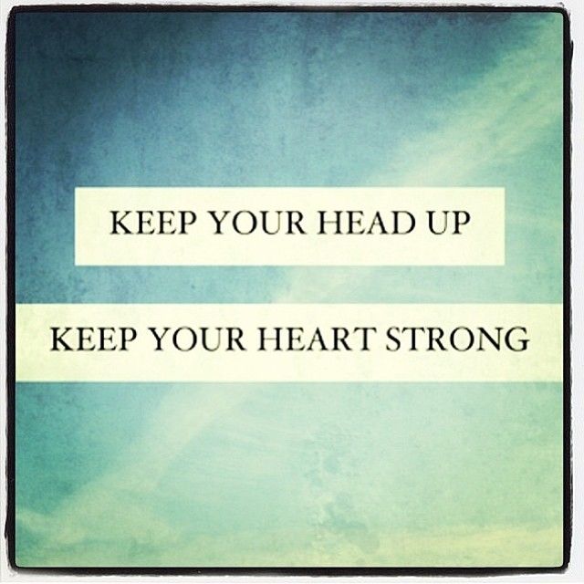 Keep your head up, keep your heart strong Keep your head up, keep your heart strong