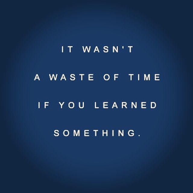 It wasnt a waste of time if you learned something