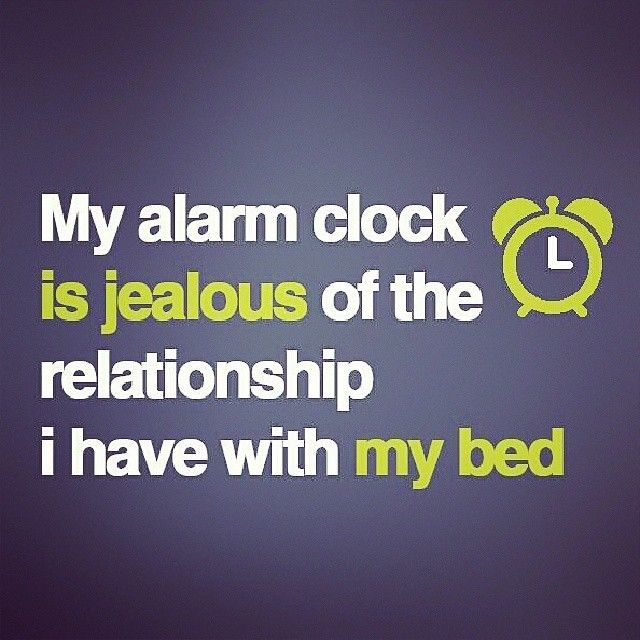 My alarm clock is jealous of the relationship I have with my bed